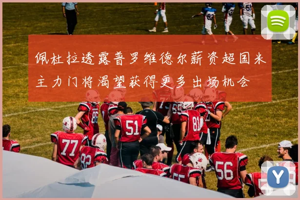 佩杜拉透露普罗维德尔薪资超国米主力门将渴望获得更多出场机会