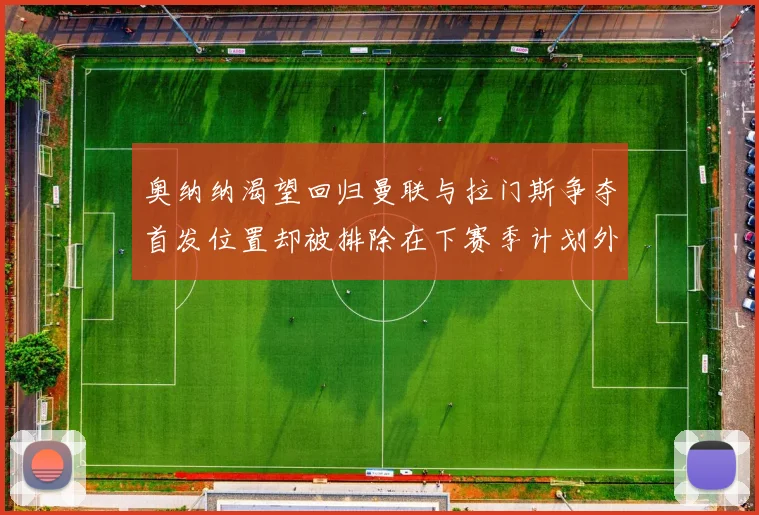 奥纳纳渴望回归曼联与拉门斯争夺首发位置却被排除在下赛季计划外