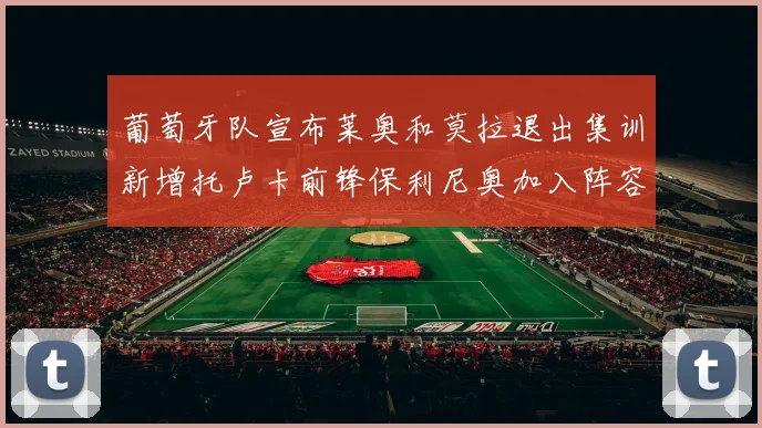 葡萄牙队宣布莱奥和莫拉退出集训新增托卢卡前锋保利尼奥加入阵容