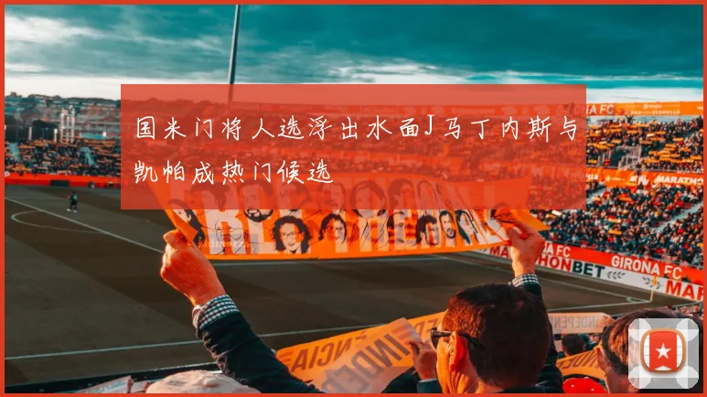 国米门将人选浮出水面J马丁内斯与凯帕成热门候选