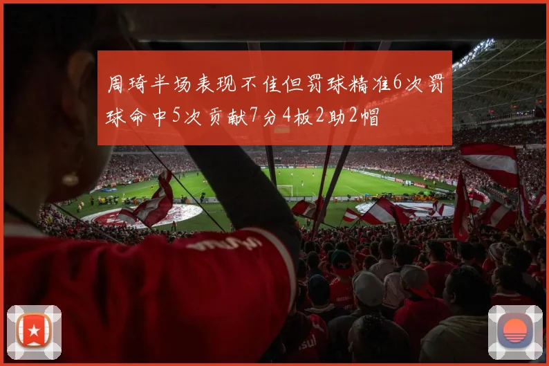 周琦半场表现不佳但罚球精准6次罚球命中5次贡献7分4板2助2帽