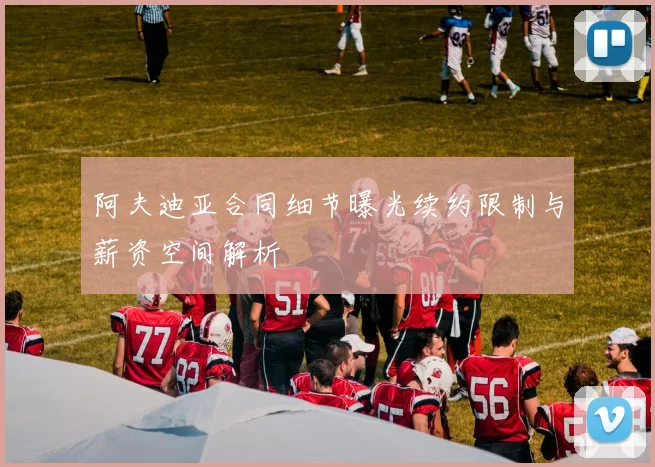 阿夫迪亚合同细节曝光续约限制与薪资空间解析