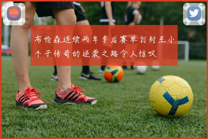 布伦森连续两年季后赛单打封王小个子传奇的逆袭之路令人惊叹