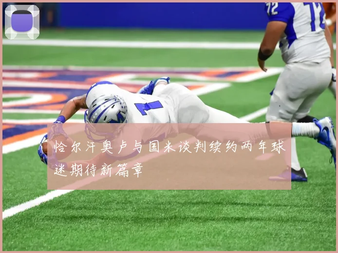 恰尔汗奥卢与国米谈判续约两年球迷期待新篇章
